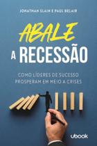 Abale a recessao! como lideres de sucesso prospera - UBOOK