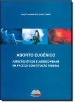 Aborto Eugêncio: Aspectos Éticos e Jurídico-penais em Face da Constituição Federal Aborto Eugêncio: Aspectos Éticos e Jurídico-penais em Face da Constituição Federal