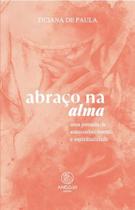 Abraço Na Alma - Uma Jornada De Autoconhecimento E Espiritualidade