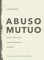 Abuso Mutuo. Ensayos e Intervenciones Sobre Arte Postmexicano (1992-2013) Abuso Mutuo. Ensayos e Intervenciones Sobre Arte Postmexicano (1992-2013)