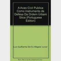 Acao civil publica como instrumento de defesa da ordem urbanistica - DEL REY Acao civil publica como instrumento de defesa da ordem urbanistica - DEL REY