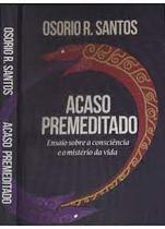 Acaso Premeditado : Ensaio Sobre a Consciência e o Mistério ( Novo) - Osorio R. Santos - Ed. do Autor