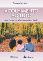 Acolhimento ao Luto: Guia Pratico para Profissionais da Saude - ATHENEU RIO