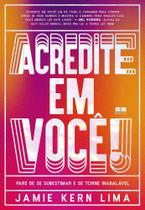 Acredite Em Você! - Pare de Se Subestimar e Se Torne Inabalável Acredite Em Você! - Pare de Se Subestimar e Se Torne Inabalável