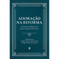 Adoração na Reforma Liturgias Bíblias para o povo de Deus Jonathan Gibson & Mark Earngey