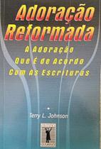 ADORAÇÃO REFORMADA: a adoração que é de acordo com as Escrituras (Terry L. Johnson) ADORAÇÃO REFORMADA: a adoração que é de acordo com as Escrituras (Terry L. Johnson)