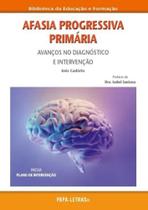 AFASIA PROGRESSIVA PRIMÁRIA: Avanços no Dignóstico e Intervenção AFASIA PROGRESSIVA PRIMÁRIA: Avanços no Dignóstico e Intervenção
