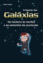 Agente Das Galáxias, O: Os Hackers De Mentes E As Sementes Da Revolução Agente Das Galáxias, O: Os Hackers De Mentes E As Sementes Da Revolução