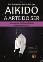 Aikido: A Arte Do Ser - Ensinamentos Do Mestre Martins