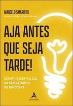 Aja Antes Que Seja Tarde! - Desafios Digitais 3.0: Das Lean Startup às Big Corps