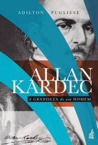 Allan Kardec: A Grandeza De Um Homem Allan Kardec: A Grandeza De Um Homem