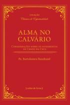 Alma No Calvário - Considerações Sobre Os Sofrimentos De Cristo Na Cruz