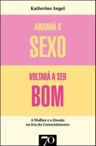 Amanhã O Sexo Voltará A Ser Bom - Mulher E Desejo Na Era Do Consentimento - EDICOES 70 Amanhã O Sexo Voltará A Ser Bom - Mulher E Desejo Na Era Do Consentimento - EDICOES 70