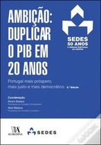 Ambição: Duplicar o Pib em 20 Anos: Portugal Mais Próspero, Mais Justo e Mais Democrático - Almedina Brasil