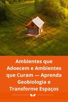 Ambientes que Adoecem e Ambientes que Curam Aprenda Geobiologia e Transforme Espaços
