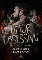 AMOR OBSESSIVO - Você sempre foi meu! (Amores Insanos VOL. 1) - ELIOT HUNTER E KAY BIANCHI