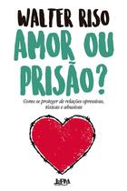 Amor Ou Prisão: Como se Proteger de Relações Opressivas, Tóxicas e Abusivas - LPM