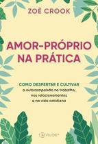 Amor-próprio na Prática - Como Despertar e Cultivar a Autocompaixão no Trabalho Amor-próprio na Prática - Como Despertar e Cultivar a Autocompaixão no Trabalho