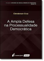 Ampla Defesa na Processualidade Democrática, A - Vol.10 - Coleção Estudos da Escola Mineira de Processo - LUMEN JURIS