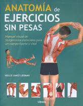 Anatomía de Ejercicios Sin Pesas. Manual Visual de 70 Ejercicios Esenciales Para Un Cuerpo Fuerte