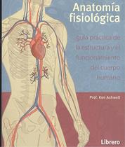 Anatomía Fisiológica. Guía Práctica de La Estructura Y El Funcionamiento Del Cuerpo Humano - Librero