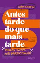 Antes Tarde do que Mais Tarde: Pequeno Manual Antiprocrastinação - Appris