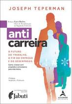 Anticarreira: o Futuro do Trabalho, o Fim do Emprego e do Desemprego Como Crescer com Propósito e Anticarreira: o Futuro do Trabalho, o Fim do Emprego e do Desemprego Como Crescer com Propósito e