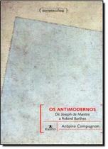 Antimodernos, Os: De Joseph de Maistre a Roland Barthes - UFMG