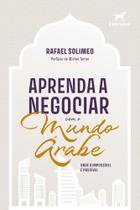 Aprenda a Negociar Com o Mundo Árabe - Onde o Impossível é Possível Aprenda a Negociar Com o Mundo Árabe - Onde o Impossível é Possível
