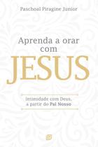 Aprenda A Orar Com Jesus - Intimidade Com Deus, A Partir Do Pai Nosso Sortido