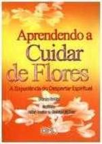 Aprendendo a Cuidar de Flores. A Experiência do Despertar Espiritual Aprendendo a Cuidar de Flores. A Experiência do Despertar Espiritual
