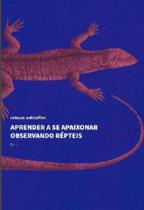 Aprender a Se Apaixonar Observando Repteis Aprender a Se Apaixonar Observando Repteis