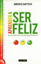 Aprender A Ser Feliz - Exercícios de Psicoterapia Positiva - Pactor