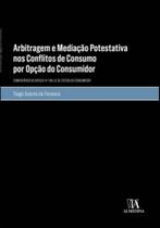 Arbitragem e Mediação Potestativa nos Conflitos de Consumo por Opção do Consumidor: Comentários Ao a - Almedina Brasil