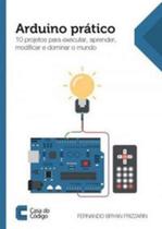 Arduino pratico - 10 projetos para executar, aprender, modificar e dominar mundo - CASA DO CODIGO **