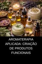 Aromaterapia Aplicada Criação de Produtos Funcionais Aromaterapia Aplicada Criação de Produtos Funcionais