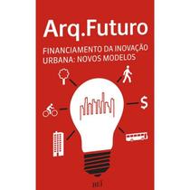 Arq. Futuro: Financiamento da Inovacao: Novos Modelos Arq. Futuro: Financiamento da Inovacao: Novos Modelos