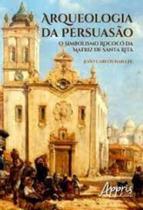 Arqueologia da Persuasão. O Simbolismo Rococó da Matriz de Santa Rita Capa comum 8 dezembro 2016