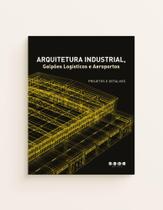 Arquitetura Industrial, Galpões Logísticos e Aeroportos: Projetos e Detalhes - J. J. CAROL EDITORA