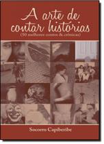 Arte de Contar Histórias: 50 Melhores Contos e Crônicas, A Arte de Contar Histórias: 50 Melhores Contos e Crônicas, A