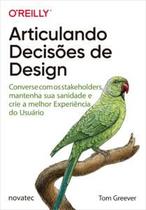 Articulando Decisões de Design: Converse com os Stakeholders, Mantenha Sua Sanidade e Crie a Melhor - Novatec