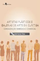 Artistas Plásticos e Galerias de Arte em Curitiba: Consagração Simbólica e Comercial Artistas Plásticos e Galerias de Arte em Curitiba: Consagração Simbólica e Comercial