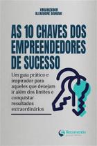 As 10 Chaves do Empreendedor de Sucesso - Um Guia Prático e Inspirador para Aqueles Que Desejam Ir a