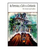 As Ferrovias, o Café e a Umbanda - Um romance espiritualista - Adilson Marques