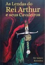 As Lendas Do Rei Arthur E Seus Cavaleiros - Pé da Letra