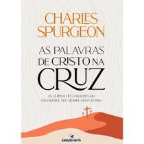 As Palavras de Cristo na Cruz Charles Spurgeon As Palavras de Cristo na Cruz Charles Spurgeon