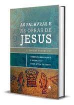 As Palavras e as Obras de Jesus - Um Estudo Abrangente e Sistemático Sobre a Vida de Cristo