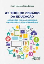 As TDIC no Cenário da Educação - Reflexões Para a Formação Universitária Contemporânea As TDIC no Cenário da Educação - Reflexões Para a Formação Universitária Contemporânea