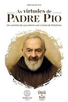 As Virtudes De Padre Pio - Um Caminho De Cura Interior Com O Santo De Pietrelcina