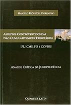 Aspectos controvertidos das nao cumulatividades tributarias - ipi, icms, pi - QUARTIER LATIN